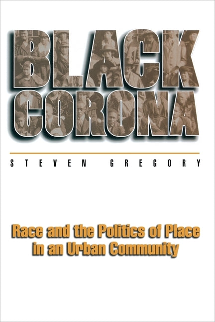 Black Corona: Race and the Politics of Place in an Urban Community by Gregory, Steven