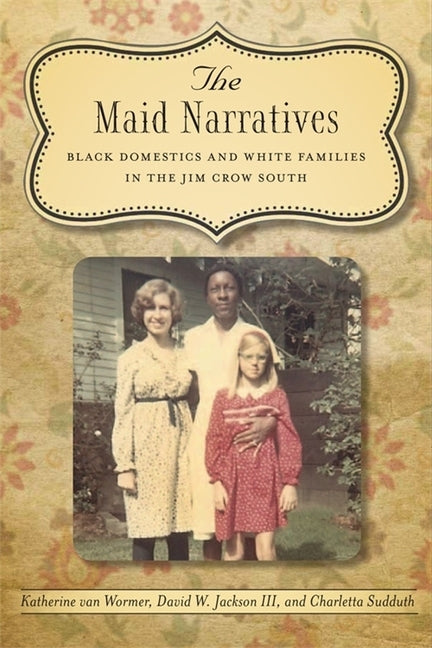 The Maid Narratives: Black Domestics and White Families in the Jim Crow South by Wormer, Katherine Van