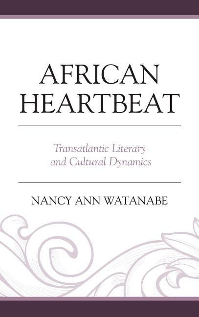 African Heartbeat: Transatlantic Literary and Cultural Dynamics by Watanabe, Nancy Ann