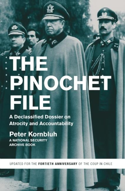 The Pinochet File: A Declassified Dossier on Atrocity and Accountability by Kornbluh, Peter