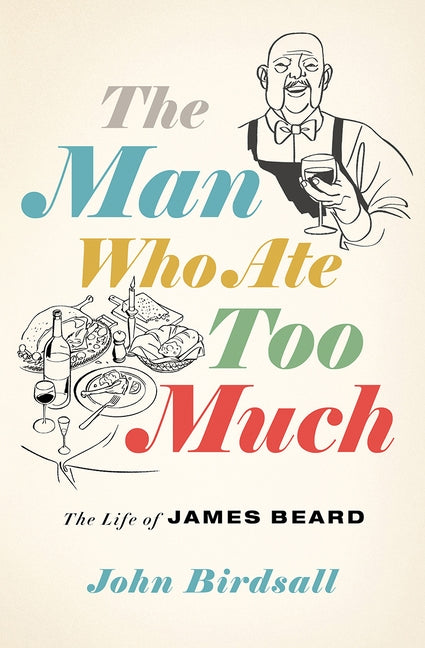 The Man Who Ate Too Much: The Life of James Beard by Birdsall, John