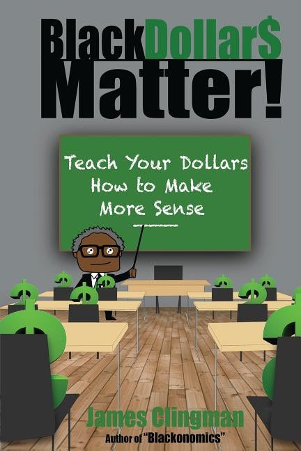 Black Dollar$ Matter: Teach Your Dollars How to Make Sense by Clingman, James