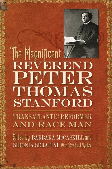 The Magnificent Reverend Peter Thomas Stanford, Transatlantic Reformer and Race Man by McCaskill, Barbara