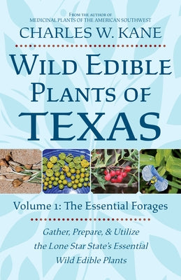 Wild Edible Plants of Texas: Volume 1: The Essentail Forages by Kane, Charles W.