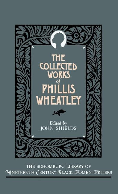 The Collected Works of Phillis Wheatley by Wheatley, Phillis