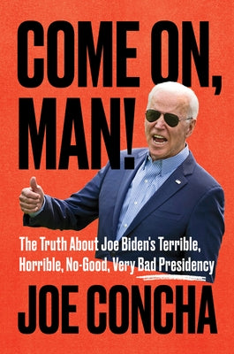 Come On, Man!: The Truth about Joe Biden's Terrible, Horrible, No-Good, Very Bad Presidency by Concha, Joe