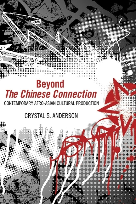 Beyond the Chinese Connection: Contemporary Afro-Asian Cultural Production by Anderson, Crystal S.