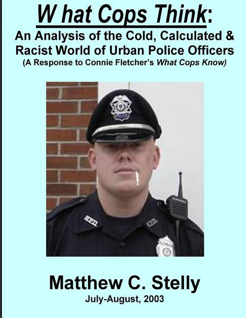 What Cops Know: An Analysis of the Cold, Calculated & Racist World of Urban Police Officers (A Response to Connie Fletcher's What Cops by Stelly, Matthew C.