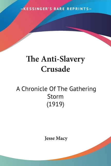 The Anti-Slavery Crusade: A Chronicle Of The Gathering Storm (1919) by Macy, Jesse
