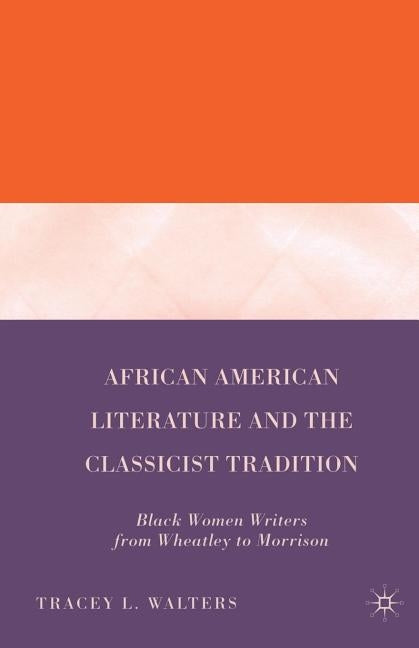 African American Literature and the Classicist Tradition: Black Women Writers from Wheatley to Morrison by Walters, T.