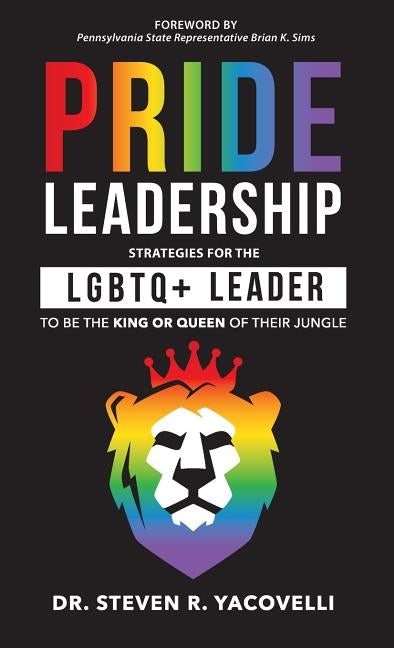 Pride Leadership: Strategies for the LGBTQ+ Leader to be the King or Queen of Their Jungle by Yacovelli, Steven