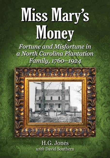 Miss Mary's Money: Fortune and Misfortune in a North Carolina Plantation Family, 1760-1924 by Jones, H. G.