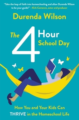 The Four-Hour School Day: How You and Your Kids Can Thrive in the Homeschool Life by Wilson, Durenda