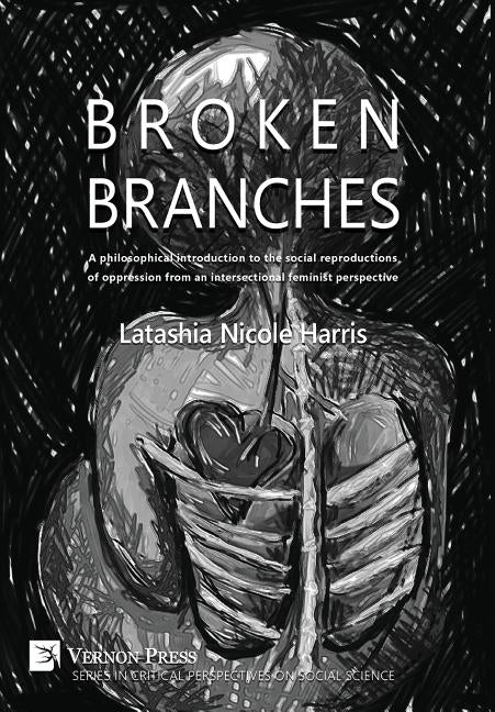 Broken Branches: A philosophical introduction to the social reproductions of oppression from an intersectional feminist perspective by Harris, Latashia N.