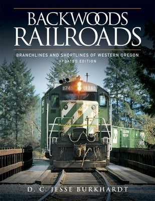 Backwoods Railroads [Revised Edition]: Branchlines & Shortlines of Western Oregon by Burkhardt, D. C. Jesse