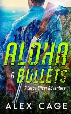 Aloha & Bullets: A Leroy Silver Adventure by Cage, Alex