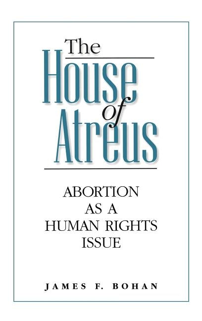 The House of Atreus: Abortion as a Human Rights Issue by Bohan, James F.