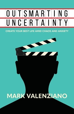 Outsmarting Uncertainty: Create Your Best Life amid Chaos and Anxiety by Valenziano, Mark