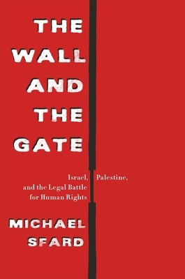 The Wall and the Gate: Israel, Palestine, and the Legal Battle for Human Rights by Sfard, Michael