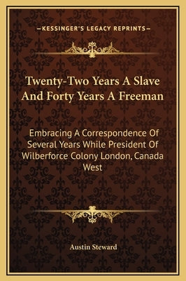 Twenty-Two Years A Slave And Forty Years A Freeman: Embracing A Correspondence Of Several Years While President Of Wilberforce Colony London, Canada W by Steward, Austin