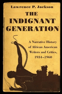 The Indignant Generation: A Narrative History of African American Writers and Critics, 1934-1960 by Jackson, Lawrence P.