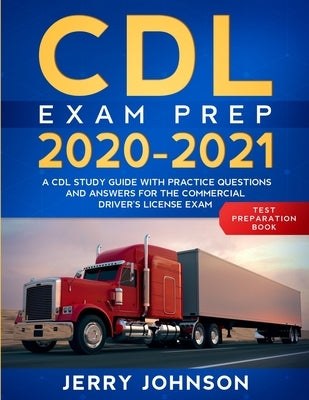 CDL Exam Prep 2020-2021: A CDL Study Guide with Practice Questions and Answers for the Commercial Driver's License Exam (Test Preparation Book) by Johnson, Jerry