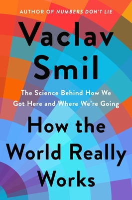 How the World Really Works: The Science Behind How We Got Here and Where We're Going by Smil, Vaclav