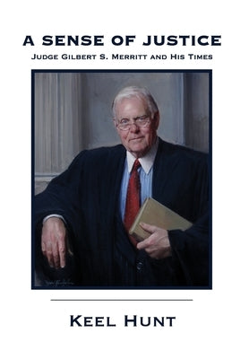 A Sense of Justice: Judge Gilbert S. Merritt and His Times by Hunt, Keel