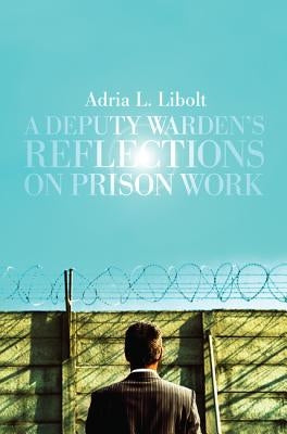 A Deputy Warden's Reflections on Prison Work by Libolt, Adria L.