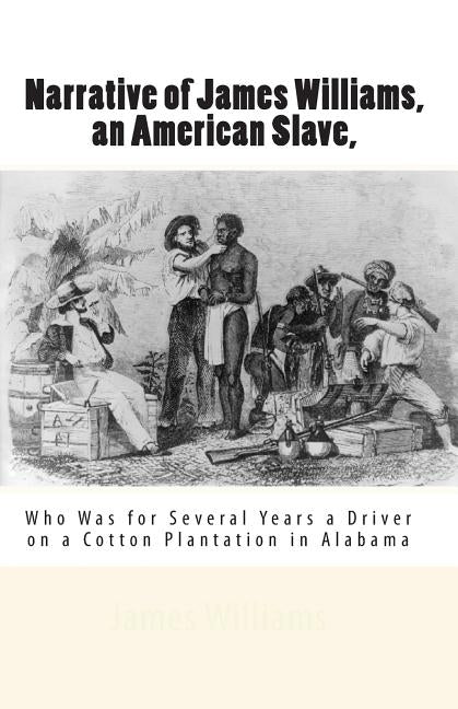 Narrative of James Williams, an American Slave,: Who Was for Several Years a Driver on a Cotton Plantation in Alabama by Williams, James