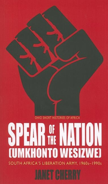 Spear of the Nation: Umkhonto Wesizwe: South Africa's Liberation Army, 1960s-1990s by Cherry, Janet