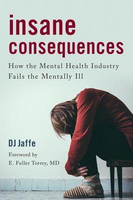 Insane Consequences: How the Mental Health Industry Fails the Mentally Ill by Jaffe, Dj
