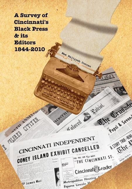 A Survey of Cincinnati's Black Press & Its Editors 1844-2010 by Duncan, Mae Najiyyah