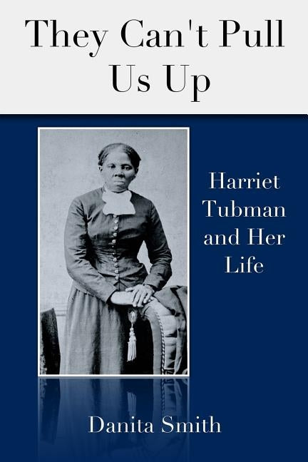 They Can't Pull Us Up: Harriet Tubman and Her Life by Smith, Danita