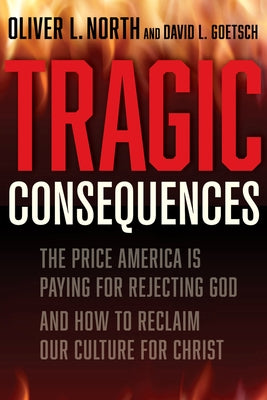 Tragic Consequences: The Price America Is Paying for Rejecting God and How to Reclaim Our Culture for Christ by North, Oliver L.