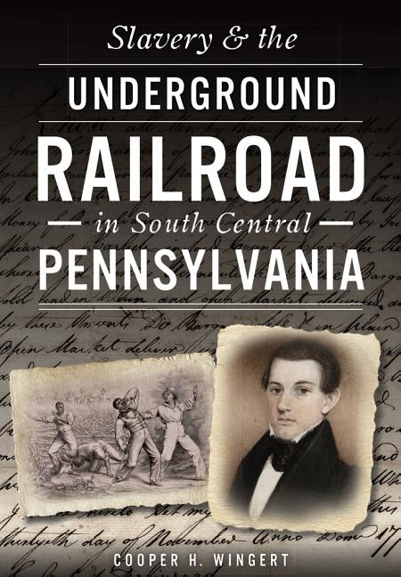 Slavery & the Underground Railroad in South Central Pennsylvania by Wingert, Cooper H.