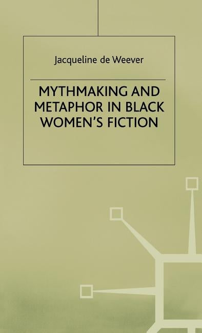 Mythmaking and Metaphor in Black Women's Fiction by De Weever, Jacqeline