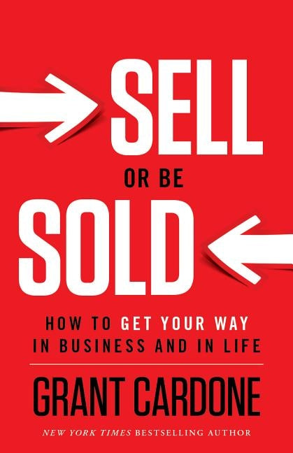 Sell or Be Sold: How to Get Your Way in Business and in Life by Cardone, Grant
