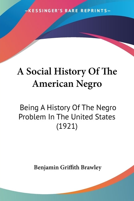 A Social History Of The American Negro: Being A History Of The Negro Problem In The United States (1921) by Brawley, Benjamin Griffith