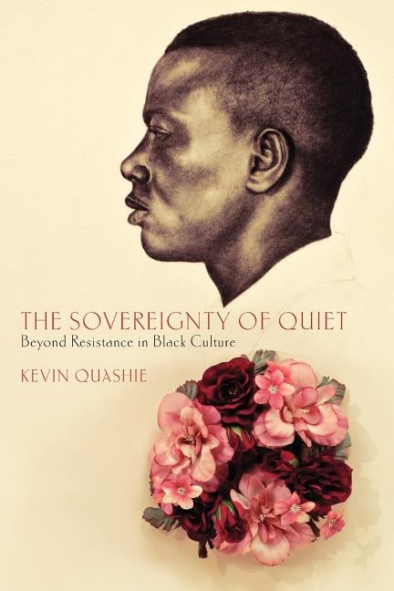 The Sovereignty of Quiet: Beyond Resistance in Black Culture by Quashie, Kevin