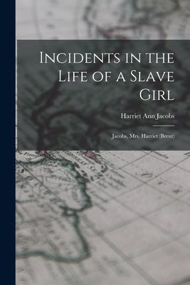 Incidents in the Life of a Slave Girl: Jacobs, Mrs. Harriet (Brent) by Jacobs, Harriet Ann