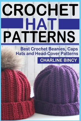 Crochet Hat Patterns: Best Crochet Beanies, Caps, Hats, and Head-Cover Patterns. by Bincy, Charline