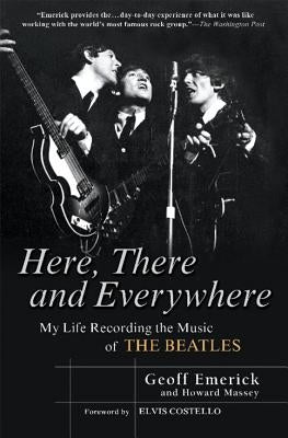 Here, There and Everywhere: My Life Recording the Music of the Beatles by Emerick, Geoff