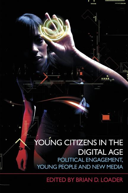 Young Citizens in the Digital Age: Political Engagement, Young People and New Media by Loader, Brian D.