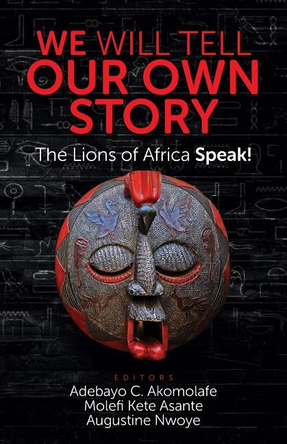 We Will Tell Our Own Story!: The Lions of Africa Speak! by Akomolafe, Adebayo C.