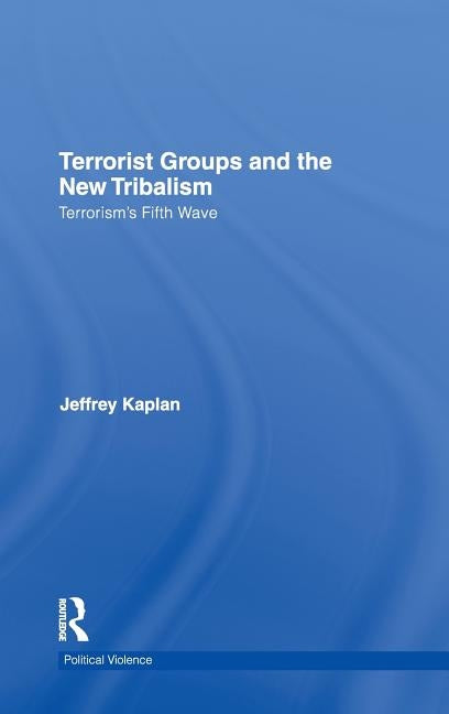 Terrorist Groups and the New Tribalism: Terrorism's Fifth Wave by Kaplan, Jeffrey