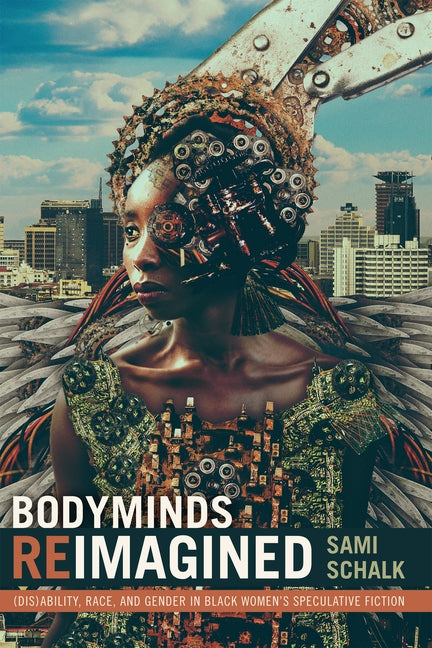 Bodyminds Reimagined: (dis)Ability, Race, and Gender in Black Women's Speculative Fiction by Schalk, Sami