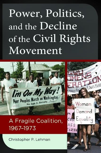 Power, Politics, and the Decline of the Civil Rights Movement: A Fragile Coalition, 1967â 1973 by Lehman, Christopher