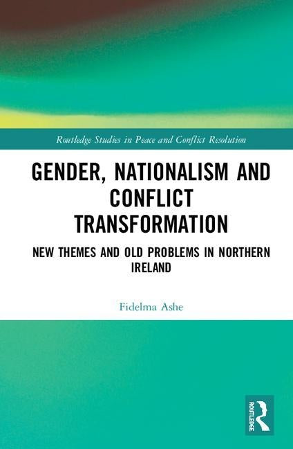 Gender, Nationalism and Conflict Transformation: New Themes and Old Problems in Northern Ireland Politics by Ashe, Fidelma