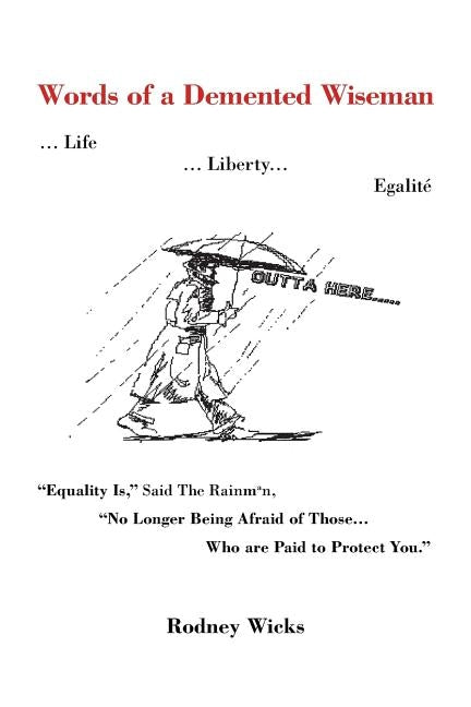 Words of a DeMented Wiseman: ... Life ... Liberty... Egalite Equality Is, Said the Rainman, No Longer Being Afraid of Those ...Who Are Paid to P by Wicks, Rodney